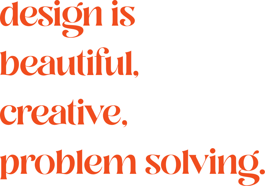 Design is beautiful, creative, problem solving.